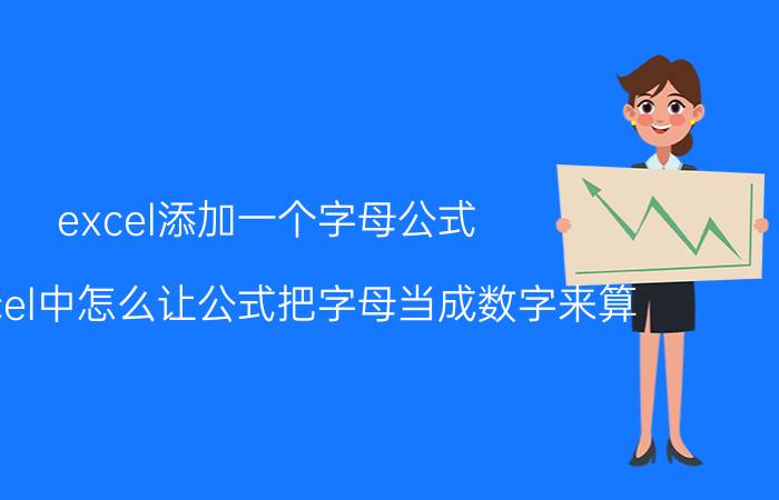 excel添加一个字母公式 在excel中怎么让公式把字母当成数字来算？